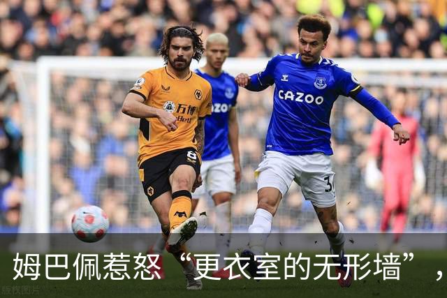 姆巴佩惹怒“更衣室的无形墙”，怒火中烧的队友是咋回事？